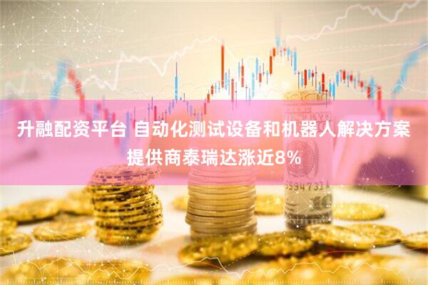 升融配资平台 自动化测试设备和机器人解决方案提供商泰瑞达涨近8%